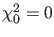 $\chi^2_0 = 0$