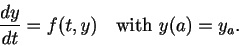 \begin{displaymath}
\frac{dy}{dt} = f(t,y) \mbox{with $y(a) = y_a$.}
\end{displaymath}